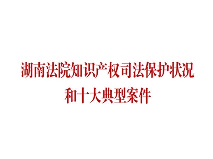 朱、李侵犯湘潭恒欣商業(yè)秘密案列入湖南十大知識(shí)產(chǎn)權(quán)典型案例